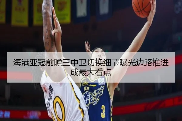 海港亚冠前瞻三中卫切换细节曝光边路推进成最大看点